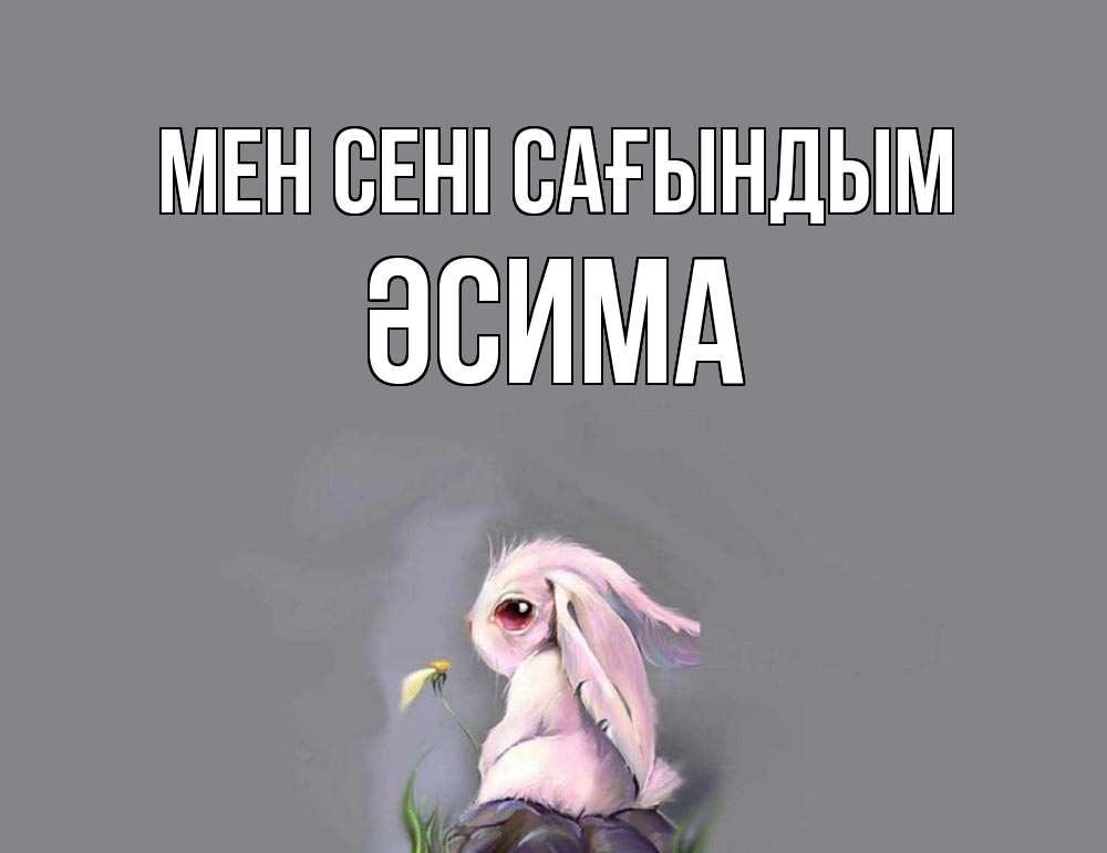 Күн сайын ашық хат с именем, ӘСИМА Мен сені сағындым заяц Онлайн тегін жүктеп алу тілектері бар керемет карта 