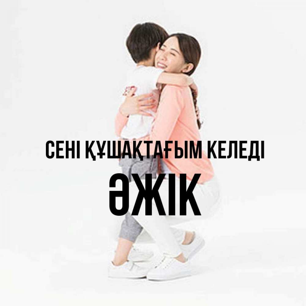 Күн сайын ашық хат с именем, Әжік сені құшақтағым келеді соскучилась по сыну Онлайн тегін жүктеп алу тілектері бар керемет карта 