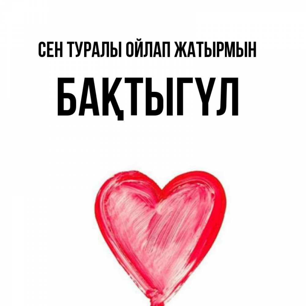 Күн сайын ашық хат с именем, БАҚТЫГҮЛ Сен туралы ойлап жатырмын для влюбленных Онлайн тегін жүктеп алу тілектері бар керемет карта 