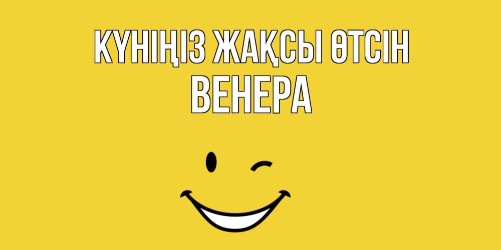 Күн сайын ашық хат с именем, Венера Күніңіз жақсы өтсін позитивного дня Онлайн тегін жүктеп алу тілектері бар керемет карта 