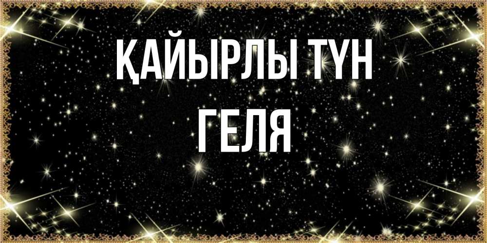 Күн сайын ашық хат с именем, Геля Қайырлы түн засыпаем под звездами Онлайн тегін жүктеп алу тілектері бар керемет карта 
