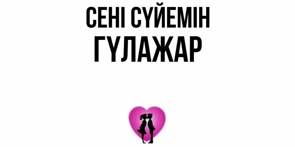 Күн сайын ашық хат с именем, ГҮЛАЖАР Сені сүйемін поцелуй Онлайн тегін жүктеп алу тілектері бар керемет карта 