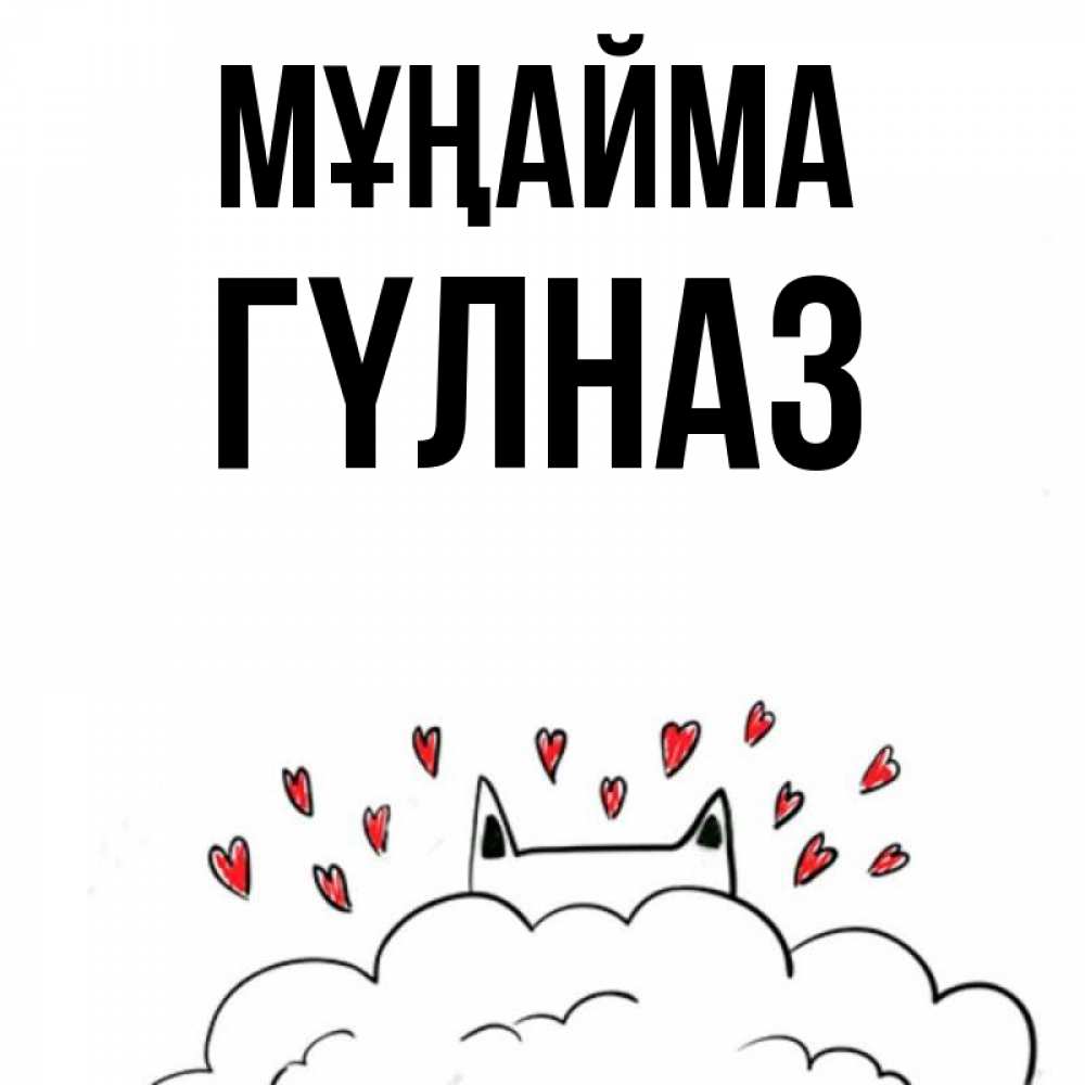 Күн сайын ашық хат с именем, ГҮЛНАЗ Мұңайма облако и ушки котика с сердечками Онлайн тегін жүктеп алу тілектері бар керемет карта 
