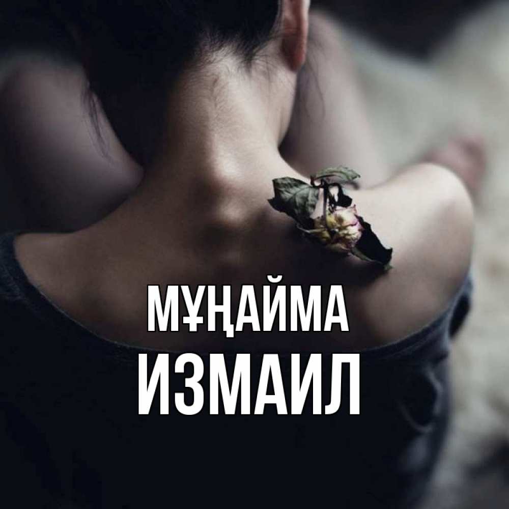 Күн сайын ашық хат с именем, Измаил Мұңайма девушка со спины Онлайн тегін жүктеп алу тілектері бар керемет карта 