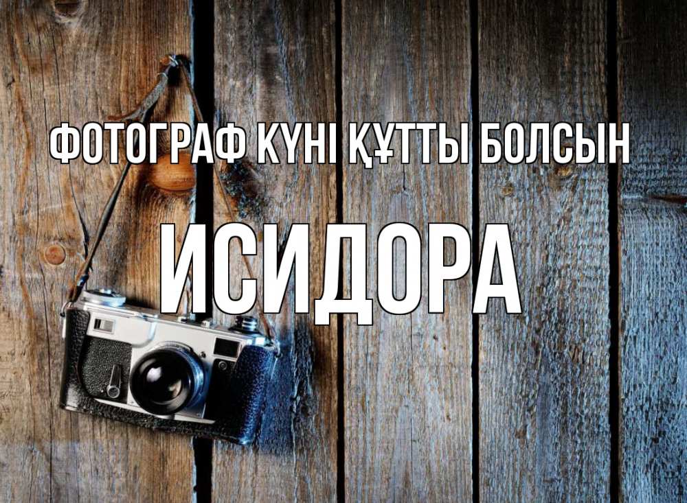 Күн сайын ашық хат с именем, Исидора Фотограф күні құтты болсын с днем фотографа Онлайн тегін жүктеп алу тілектері бар керемет карта 