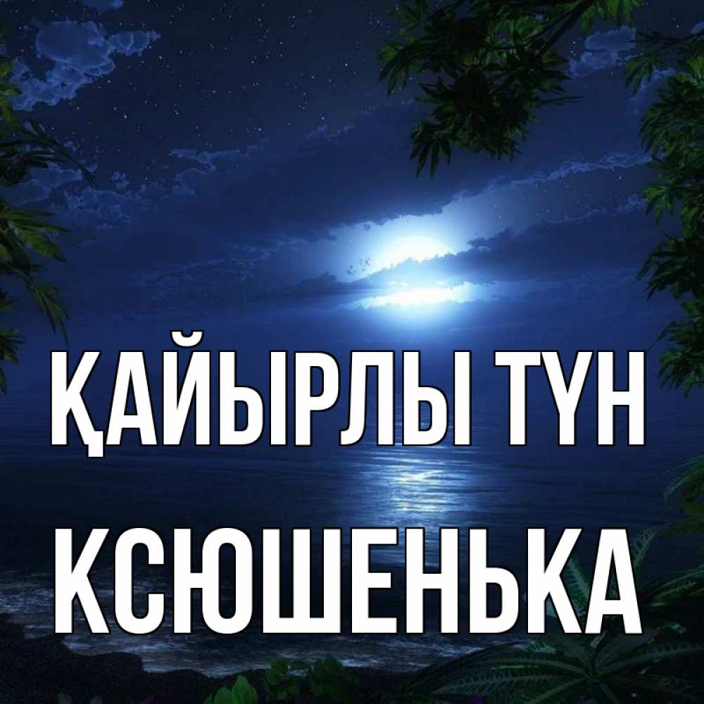 Күн сайын ашық хат с именем, Ксюшенька Қайырлы түн тропический остров Онлайн тегін жүктеп алу тілектері бар керемет карта 