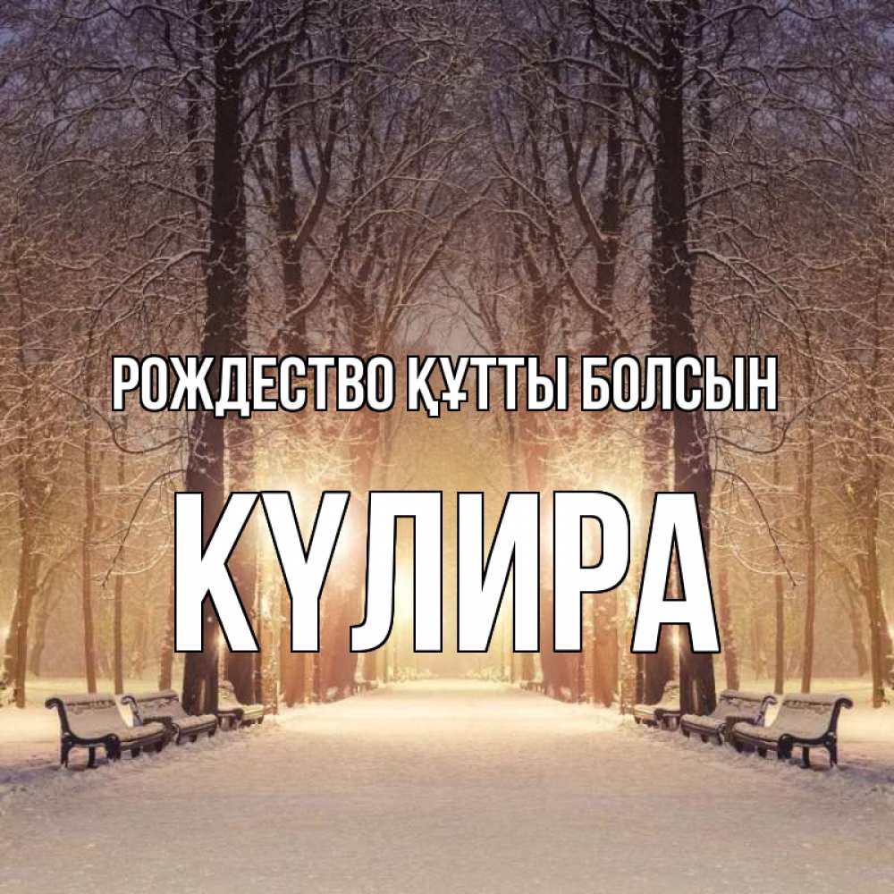 Күн сайын ашық хат с именем, КҮЛИРА Рождество құтты болсын зима, парк, фонарь, лес Онлайн тегін жүктеп алу тілектері бар керемет карта 