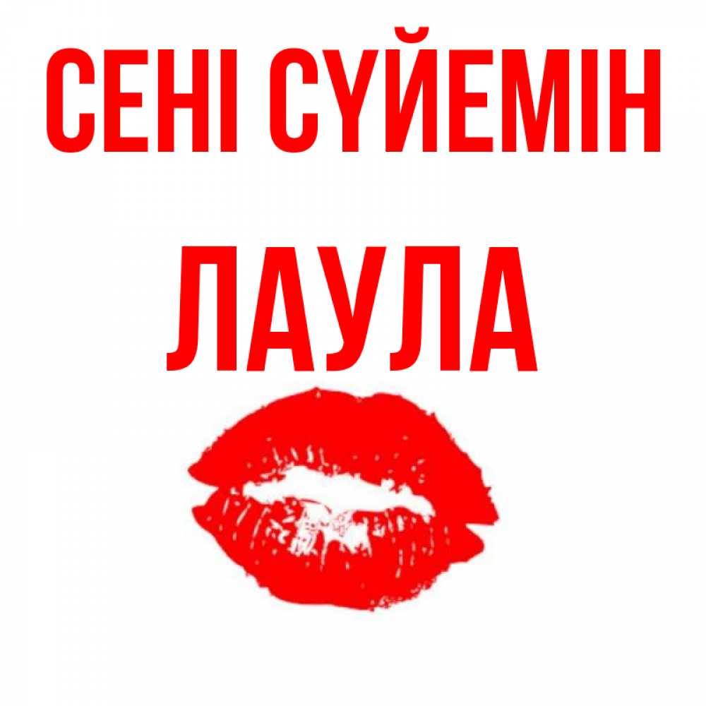 Күн сайын ашық хат с именем, ЛАУЛА Сені сүйемін помада и губы Онлайн тегін жүктеп алу тілектері бар керемет карта 
