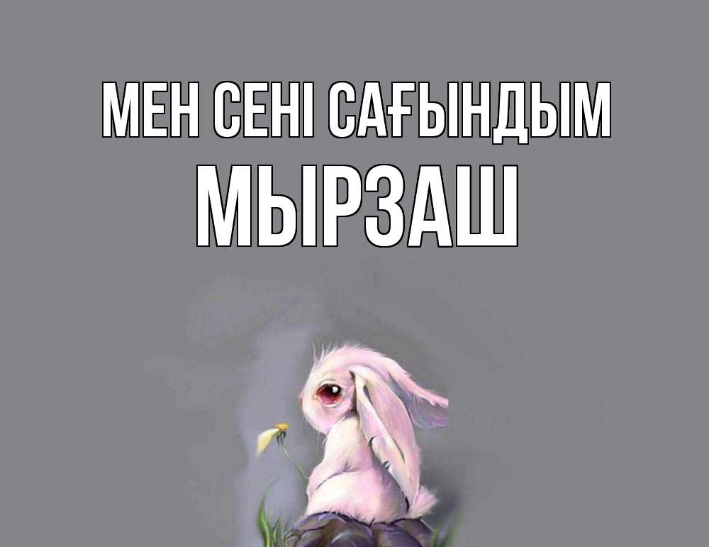 Күн сайын ашық хат с именем, Мырзаш Мен сені сағындым заяц Онлайн тегін жүктеп алу тілектері бар керемет карта 