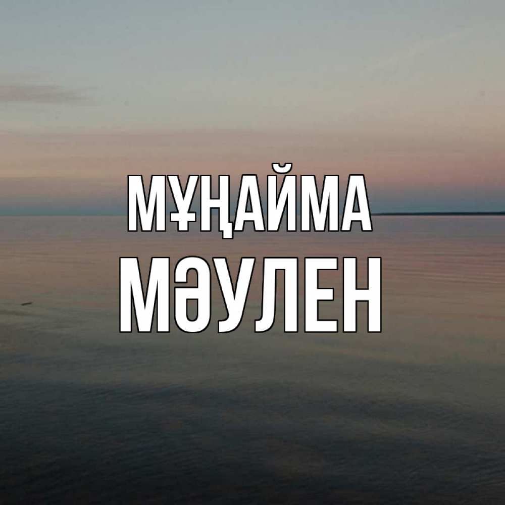 Күн сайын ашық хат с именем, МӘУЛЕН Мұңайма водная гладь Онлайн тегін жүктеп алу тілектері бар керемет карта 