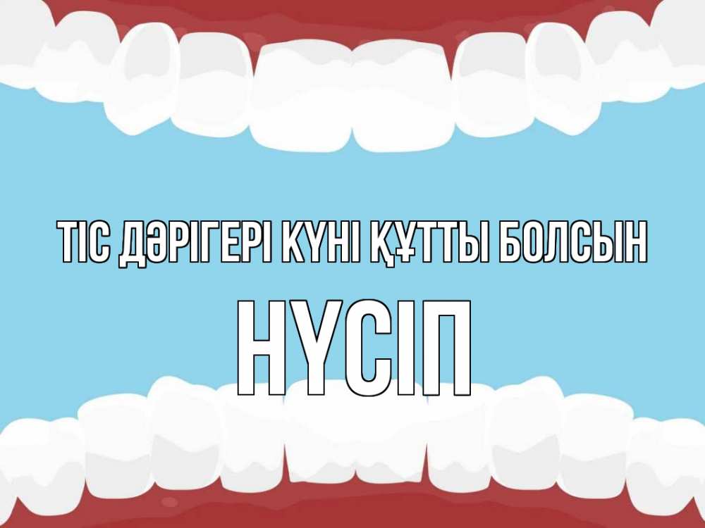 Күн сайын ашық хат с именем, НҮСІП Тіс дәрігері күні құтты болсын с днем стоматолога Онлайн тегін жүктеп алу тілектері бар керемет карта 