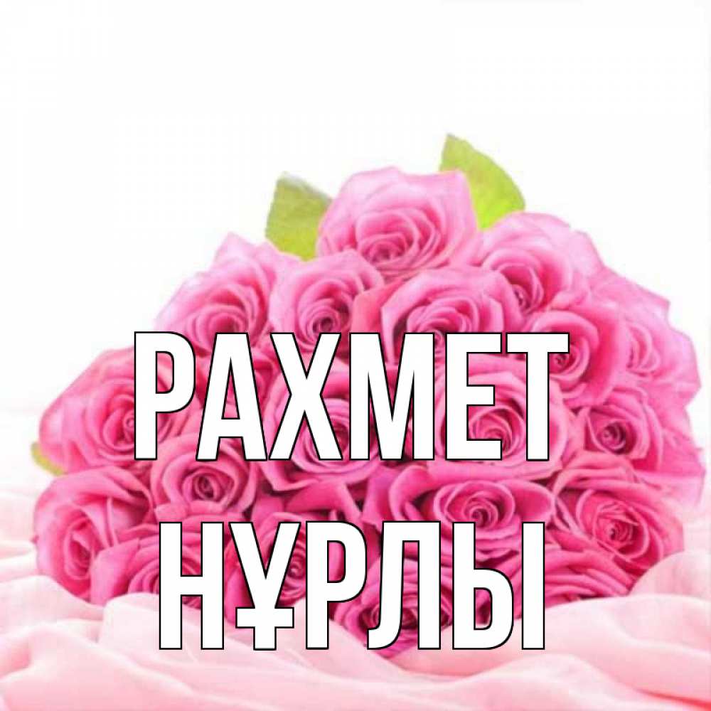 Күн сайын ашық хат с именем, НҰРЛЫ рахмет розовые розы с подписью Онлайн тегін жүктеп алу тілектері бар керемет карта 