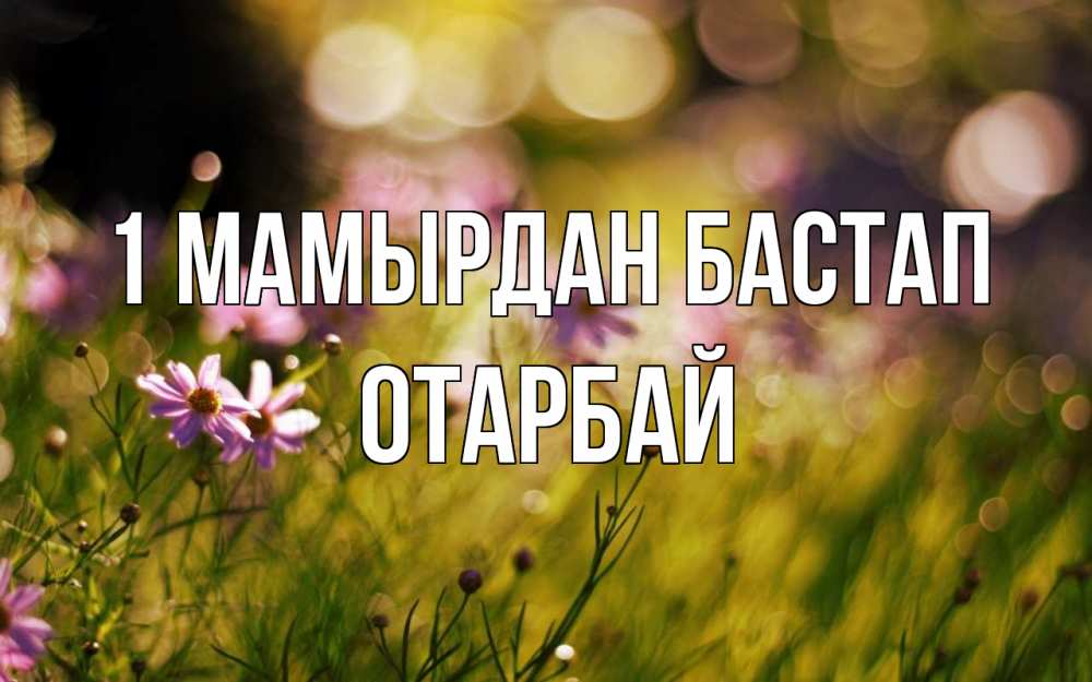 Күн сайын ашық хат с именем, ОТАРБАЙ 1 мамырдан бастап С 1 мая Онлайн тегін жүктеп алу тілектері бар керемет карта 