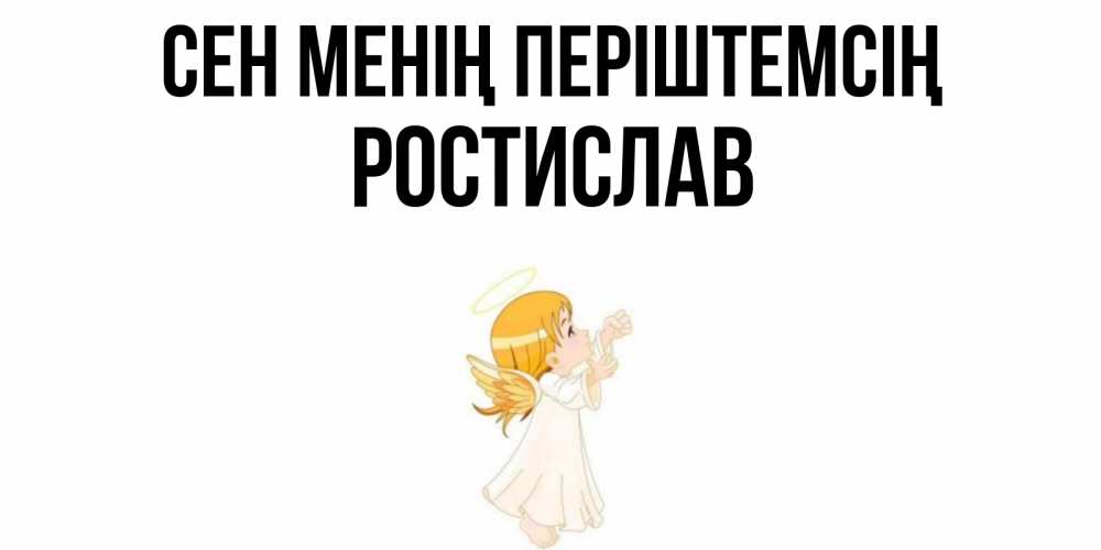 Күн сайын ашық хат с именем, Ростислав Сен менің періштемсің ангел, девочка Онлайн тегін жүктеп алу тілектері бар керемет карта 
