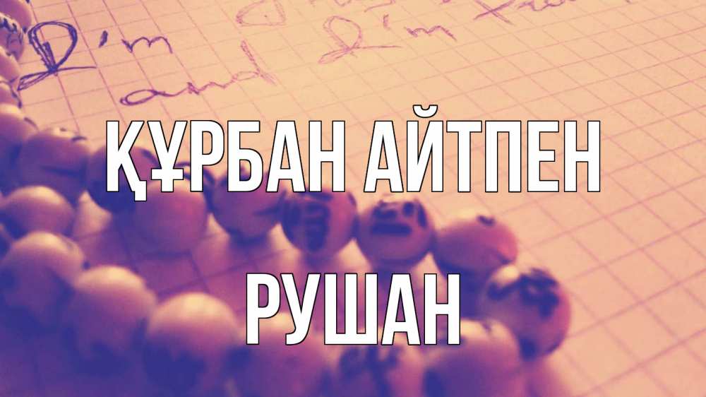 Күн сайын ашық хат с именем, Рушан Құрбан айтпен четки Онлайн тегін жүктеп алу тілектері бар керемет карта 