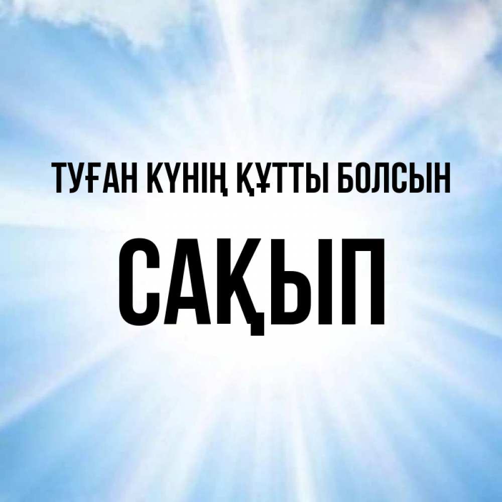 Күн сайын ашық хат с именем, САҚЫП Туған күнің құтты болсын свет небесный Онлайн тегін жүктеп алу тілектері бар керемет карта 