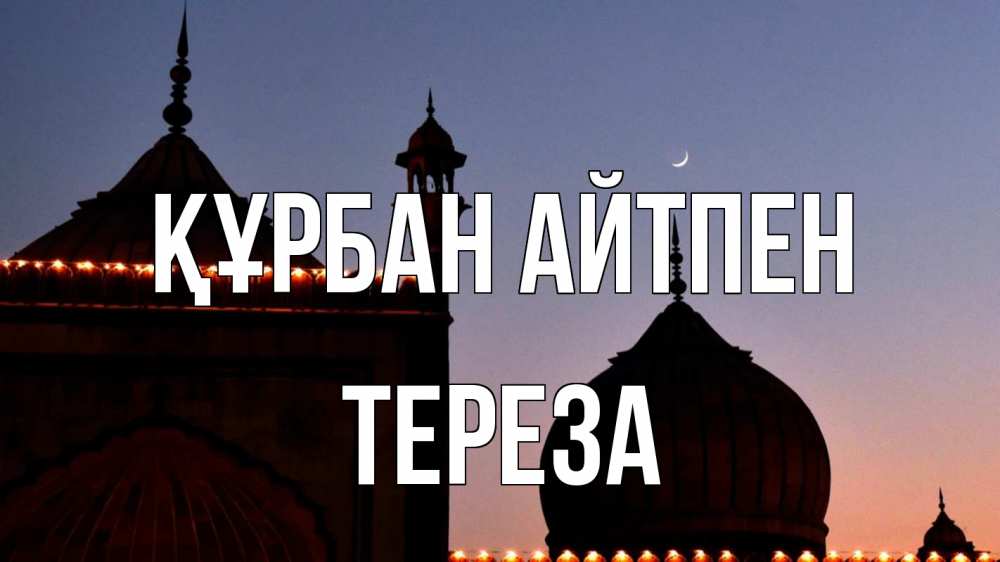 Күн сайын ашық хат с именем, Тереза Құрбан айтпен мечеть Онлайн тегін жүктеп алу тілектері бар керемет карта 