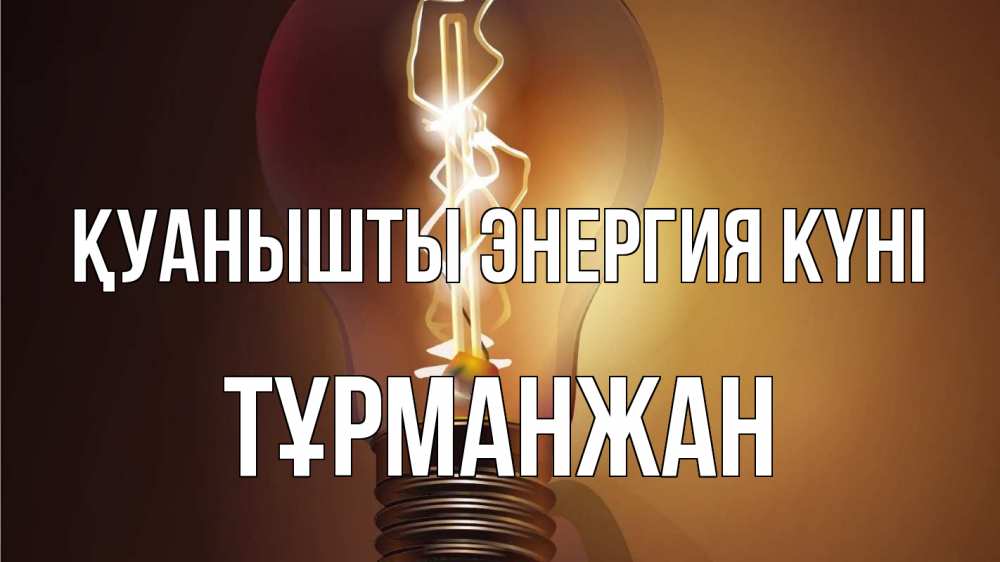 Күн сайын ашық хат с именем, ТҰРМАНЖАН Қуанышты энергия күні лампа Онлайн тегін жүктеп алу тілектері бар керемет карта 