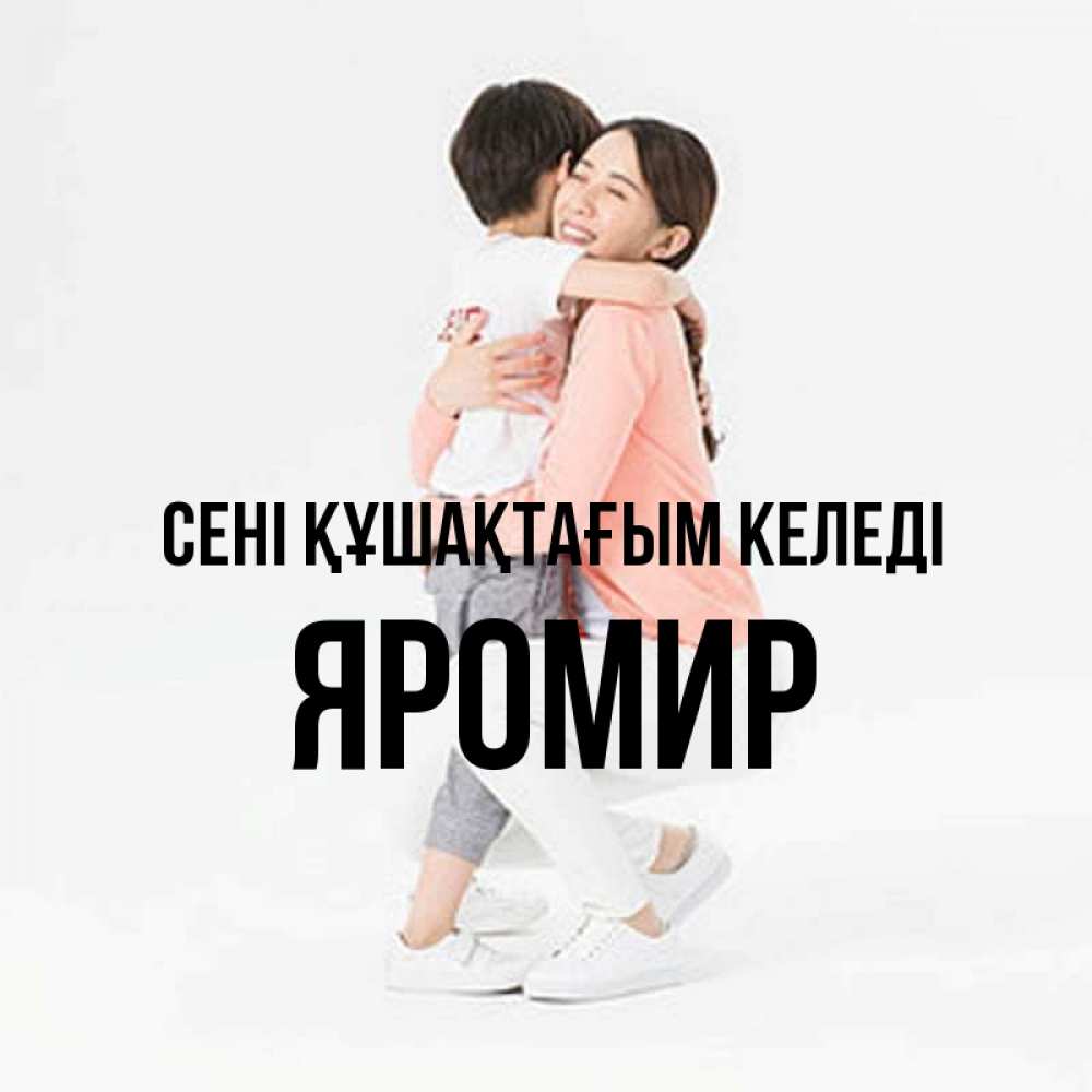 Күн сайын ашық хат с именем, Яромир сені құшақтағым келеді соскучилась по сыну Онлайн тегін жүктеп алу тілектері бар керемет карта 