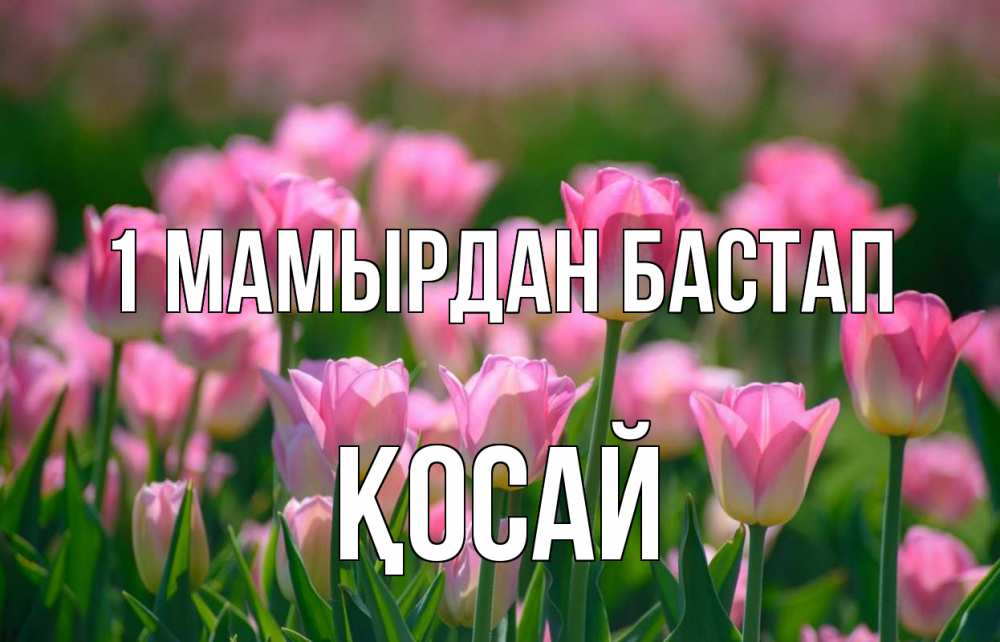 Күн сайын ашық хат с именем, ҚОСАЙ 1 мамырдан бастап С 1 мая Онлайн тегін жүктеп алу тілектері бар керемет карта 