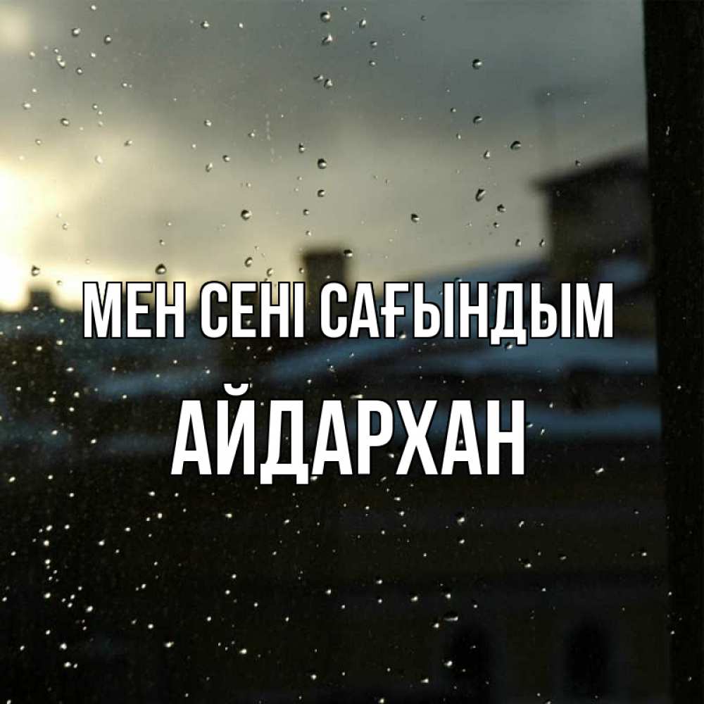 Күн сайын ашық хат с именем, Айдархан Мен сені сағындым капли на стекле Онлайн тегін жүктеп алу тілектері бар керемет карта 