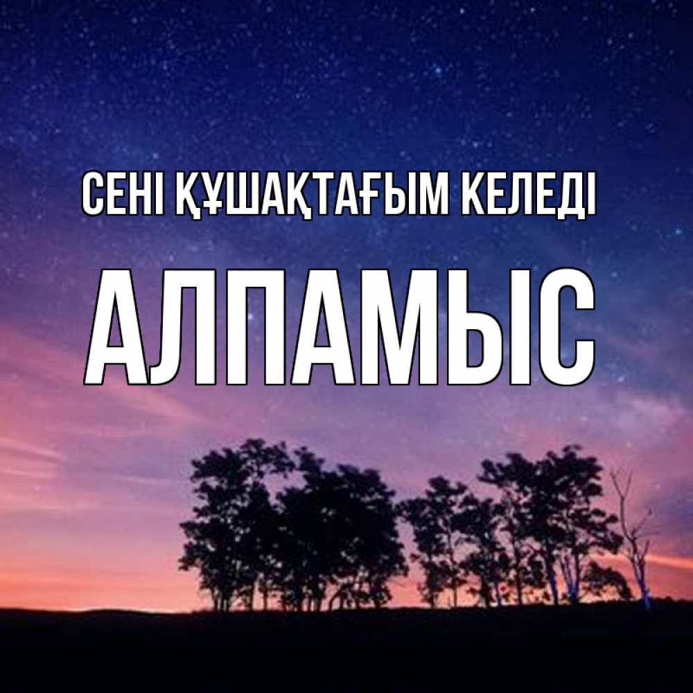 Күн сайын ашық хат с именем, Алпамыс сені құшақтағым келеді силуэты деревьев Онлайн тегін жүктеп алу тілектері бар керемет карта 