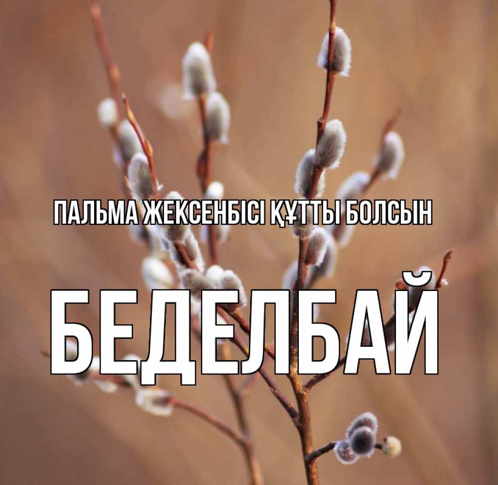 Күн сайын ашық хат с именем, Беделбай Пальма жексенбісі құтты болсын верба Онлайн тегін жүктеп алу тілектері бар керемет карта 