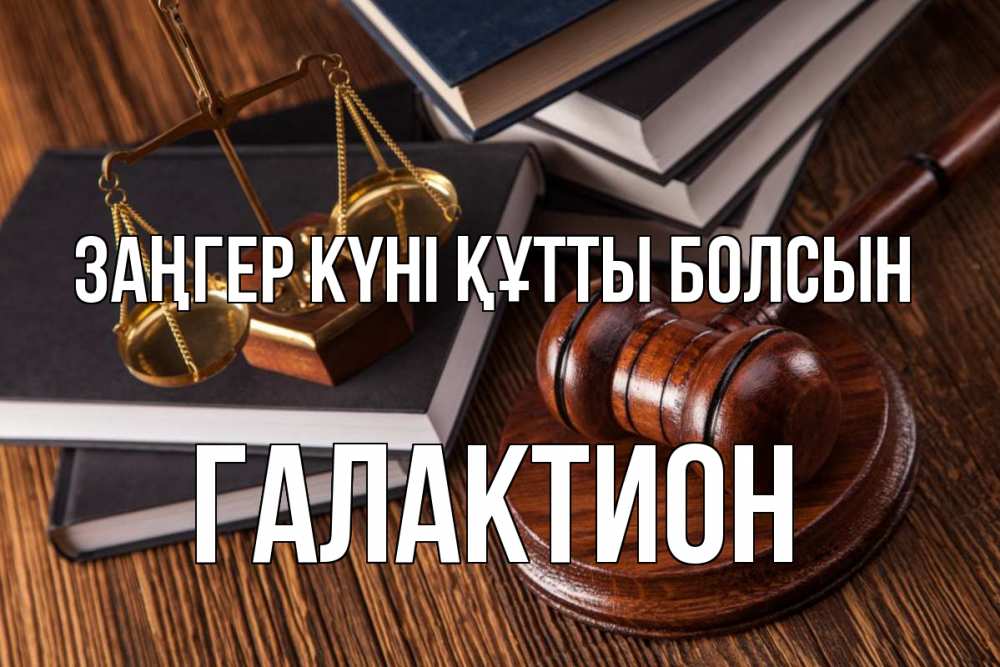 Күн сайын ашық хат с именем, Галактион Заңгер күні құтты болсын с днем юриста Онлайн тегін жүктеп алу тілектері бар керемет карта 