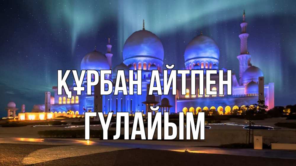 Күн сайын ашық хат с именем, ГҮЛАЙЫМ Құрбан айтпен мечеть Онлайн тегін жүктеп алу тілектері бар керемет карта 