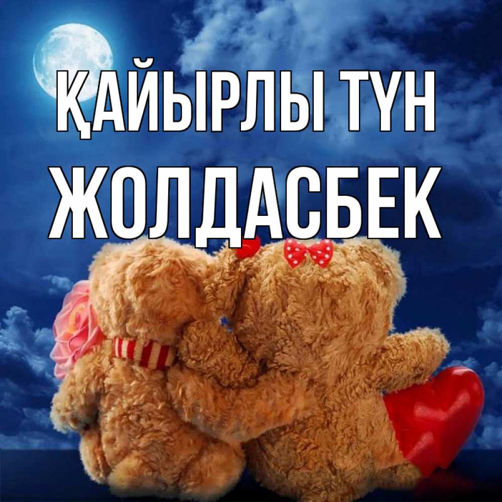 Күн сайын ашық хат с именем, Жолдасбек Қайырлы түн плюшевые Онлайн тегін жүктеп алу тілектері бар керемет карта 