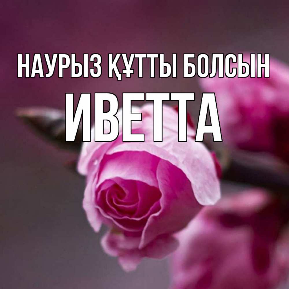 Күн сайын ашық хат с именем, Иветта Наурыз құтты болсын весна Онлайн тегін жүктеп алу тілектері бар керемет карта 