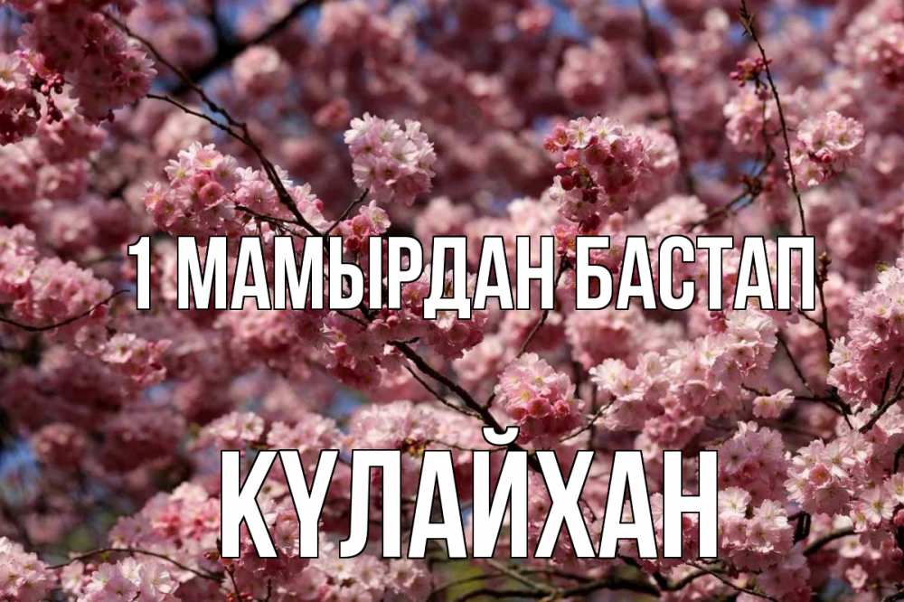Күн сайын ашық хат с именем, КҮЛАЙХАН 1 мамырдан бастап С 1 мая Онлайн тегін жүктеп алу тілектері бар керемет карта 