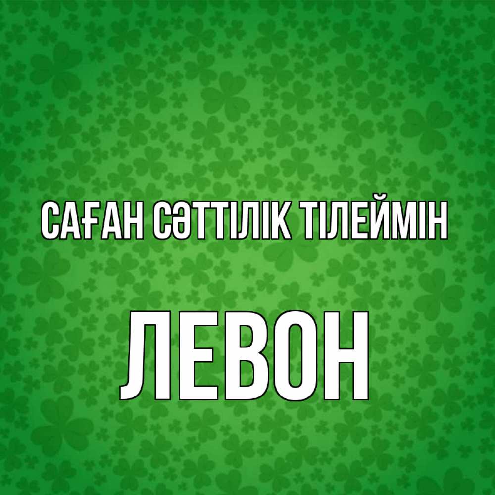 Күн сайын ашық хат с именем, Левон Саған сәттілік тілеймін много листочков на удачу Онлайн тегін жүктеп алу тілектері бар керемет карта 