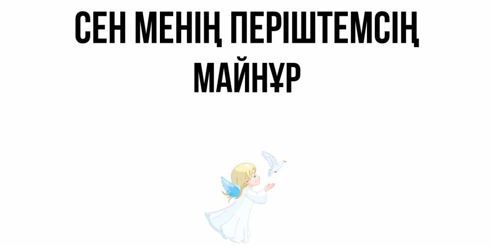 Күн сайын ашық хат с именем, МАЙНҰР Сен менің періштемсің ангел, голубь Онлайн тегін жүктеп алу тілектері бар керемет карта 
