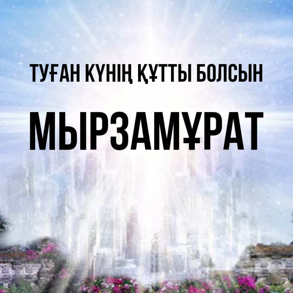 Күн сайын ашық хат с именем, Мырзамұрат Туған күнің құтты болсын небесный свет Онлайн тегін жүктеп алу тілектері бар керемет карта 