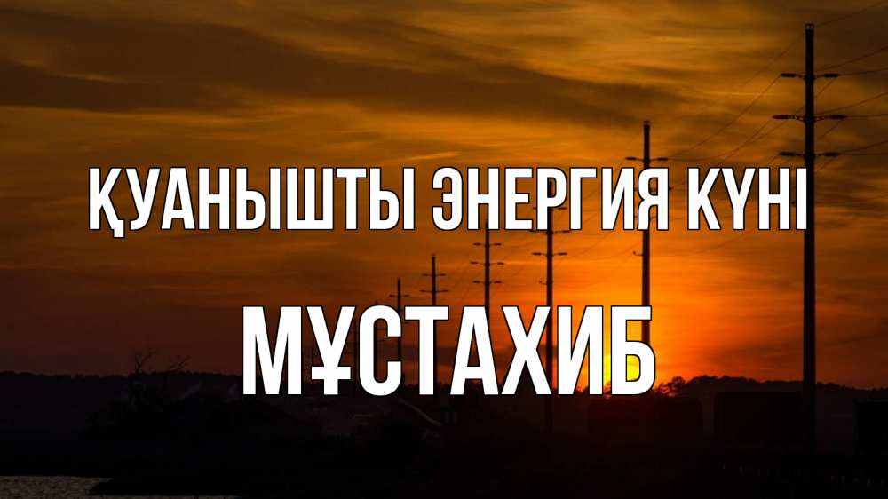 Күн сайын ашық хат с именем, МҰСТАХИБ Қуанышты энергия күні столбы провода закат Онлайн тегін жүктеп алу тілектері бар керемет карта 