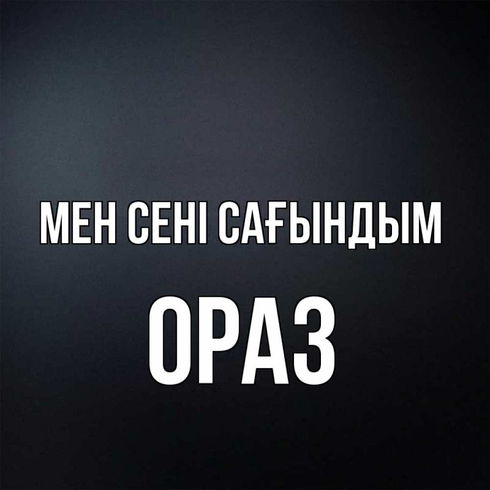 Күн сайын ашық хат с именем, ОРАЗ Мен сені сағындым с подписью Онлайн тегін жүктеп алу тілектері бар керемет карта 