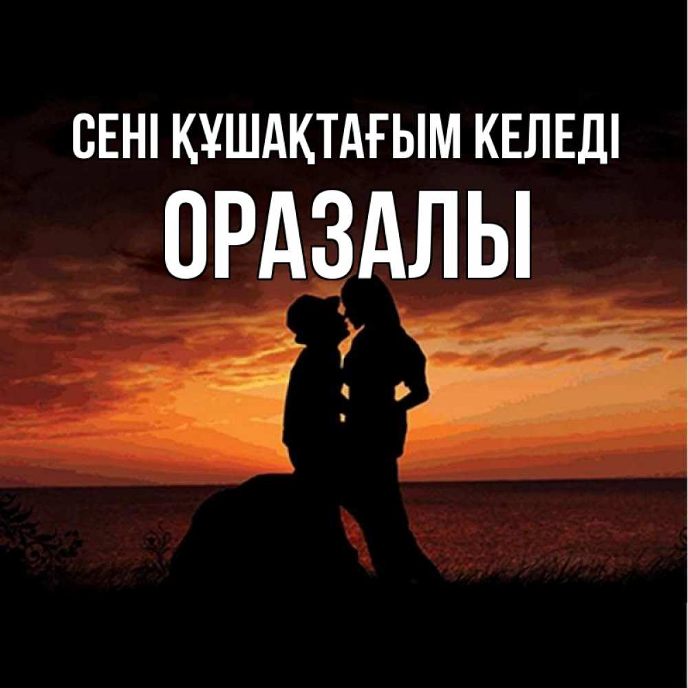 Күн сайын ашық хат с именем, ОРАЗАЛЫ сені құшақтағым келеді парень и девушка и оранжевое небо Онлайн тегін жүктеп алу тілектері бар керемет карта 