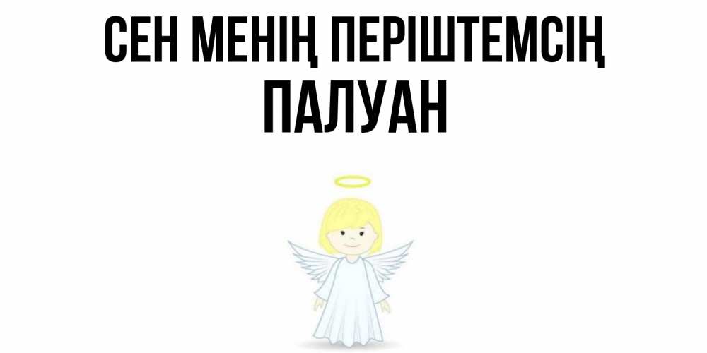 Күн сайын ашық хат с именем, ПАЛУАН Сен менің періштемсің ангел Онлайн тегін жүктеп алу тілектері бар керемет карта 