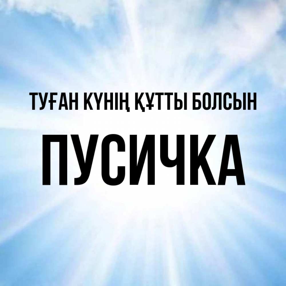 Күн сайын ашық хат с именем, Пусичка Туған күнің құтты болсын свет небесный Онлайн тегін жүктеп алу тілектері бар керемет карта 
