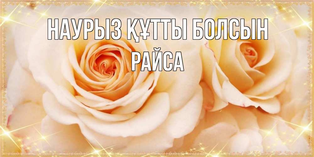 Күн сайын ашық хат с именем, РАЙСА Наурыз құтты болсын новые открытки для мамы на наурзы Онлайн тегін жүктеп алу тілектері бар керемет карта 