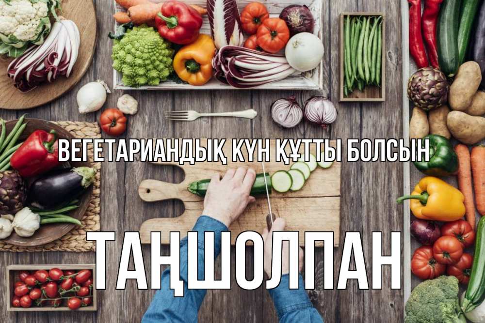 Күн сайын ашық хат с именем, ТАҢШОЛПАН Вегетариандық күн құтты болсын день вегана Онлайн тегін жүктеп алу тілектері бар керемет карта 