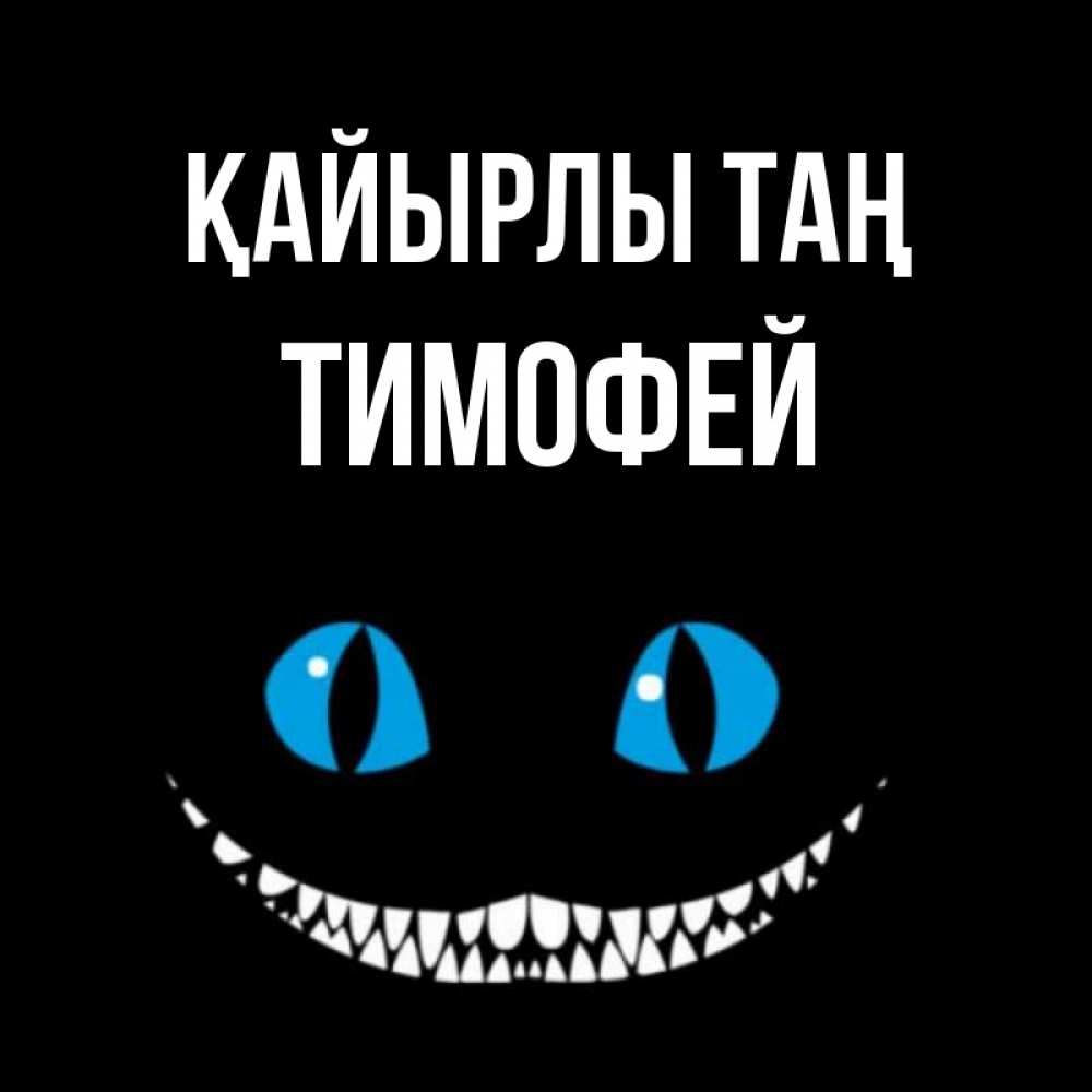 Күн сайын ашық хат с именем, Тимофей Қайырлы таң голубые глаза и зубки Онлайн тегін жүктеп алу тілектері бар керемет карта 