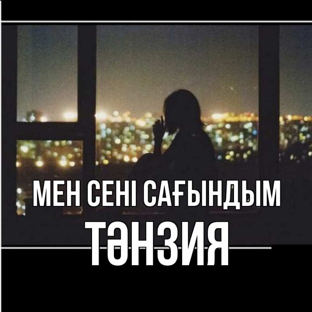 Күн сайын ашық хат с именем, ТӘНЗИЯ Мен сені сағындым у окна Онлайн тегін жүктеп алу тілектері бар керемет карта 