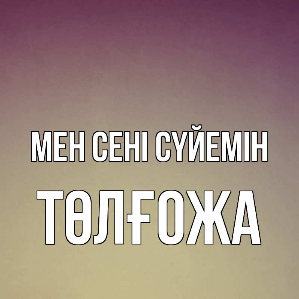 Күн сайын ашық хат с именем, ТӨЛҒОЖА Мен сені сүйемін для любимой Онлайн тегін жүктеп алу тілектері бар керемет карта 