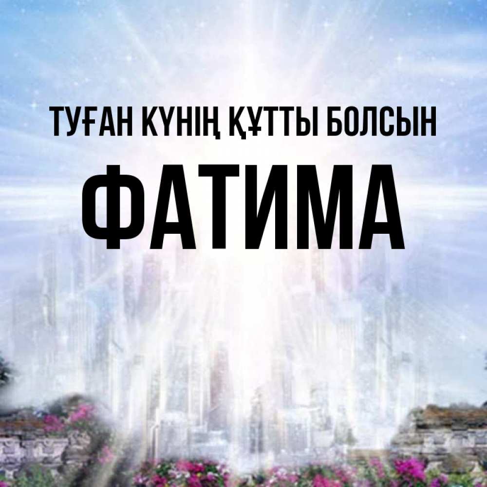 Күн сайын ашық хат с именем, ФАТИМА Туған күнің құтты болсын небесный свет Онлайн тегін жүктеп алу тілектері бар керемет карта 