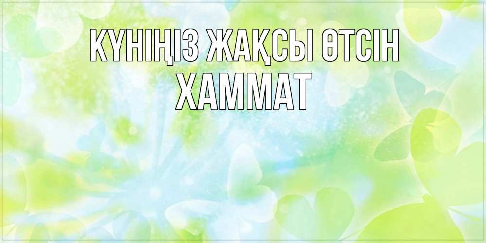 Күн сайын ашық хат с именем, ХАММАТ Күніңіз жақсы өтсін абстрактная картинка с пожеланием прекрасного летнего дня Онлайн тегін жүктеп алу тілектері бар керемет карта 