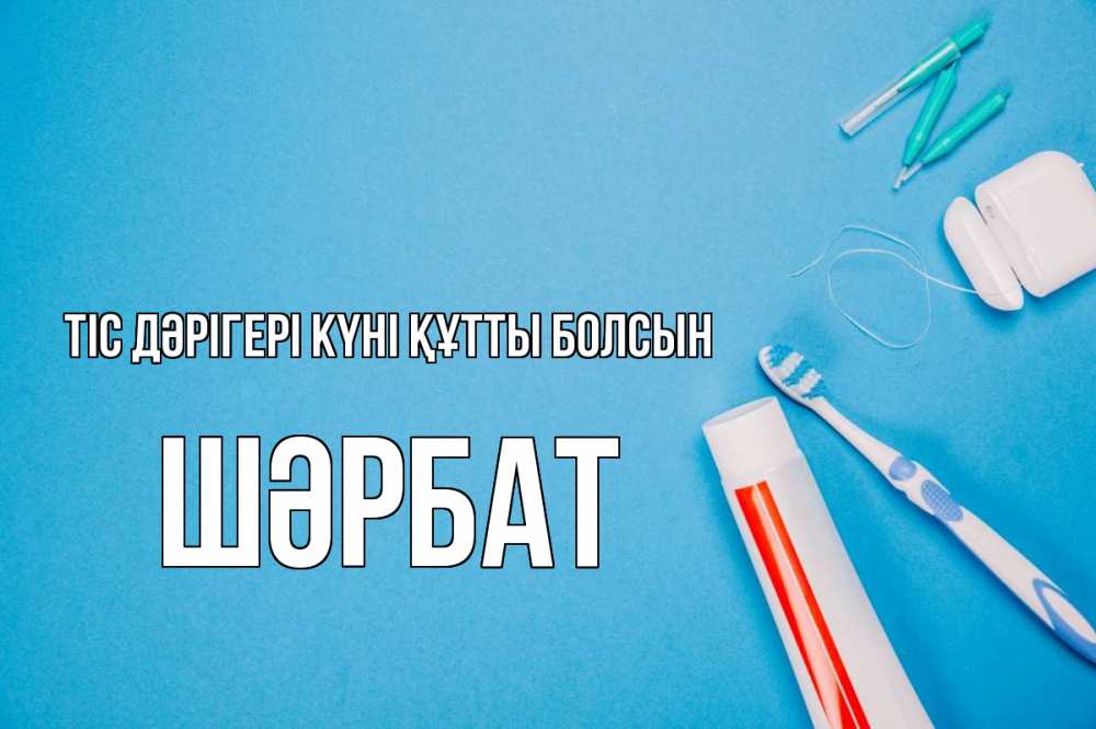 Күн сайын ашық хат с именем, ШӘРБАТ Тіс дәрігері күні құтты болсын с днем стоматолога Онлайн тегін жүктеп алу тілектері бар керемет карта 