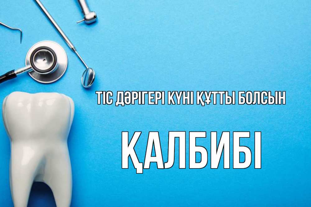 Күн сайын ашық хат с именем, ҚАЛБИБІ Тіс дәрігері күні құтты болсын с днем стоматолога Онлайн тегін жүктеп алу тілектері бар керемет карта 