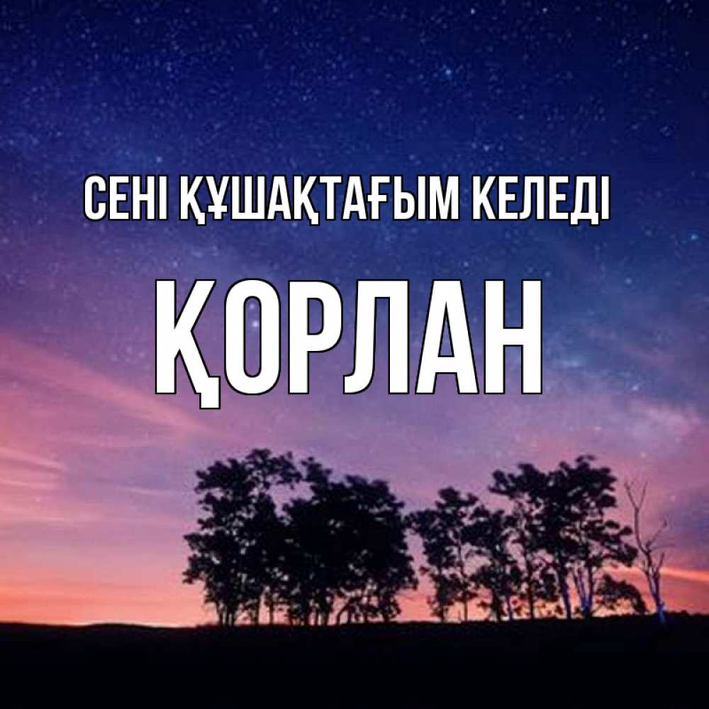 Күн сайын ашық хат с именем, ҚОРЛАН сені құшақтағым келеді силуэты деревьев Онлайн тегін жүктеп алу тілектері бар керемет карта 